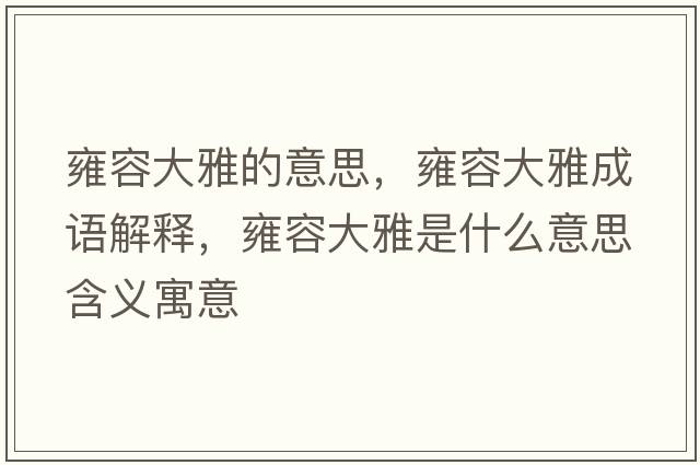 雍容大雅的意思，雍容大雅成語解釋，雍容大雅是什么意思含義寓意
