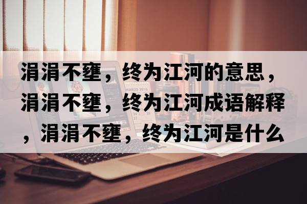 涓涓不壅，終為江河的意思，涓涓不壅，終為江河成語(yǔ)解釋，涓涓不壅，終為江河是什么意思含義寓意
