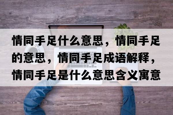 情同手足什么意思，情同手足的意思，情同手足成語解釋，情同手足是什么意思含義寓意