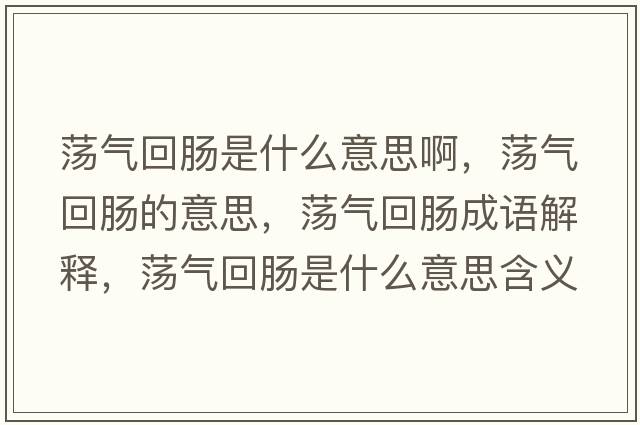 蕩氣回腸是什么意思啊，蕩氣回腸的意思，蕩氣回腸成語(yǔ)解釋，蕩氣回腸是什么意思含義寓意