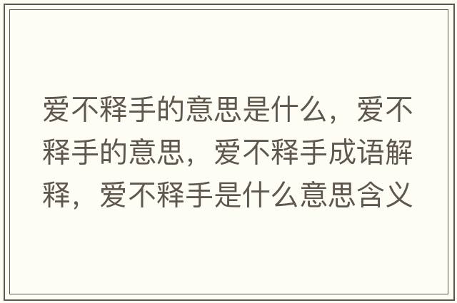 愛不釋手的意思是什么，愛不釋手的意思，愛不釋手成語(yǔ)解釋，愛不釋手是什么意思含義寓意