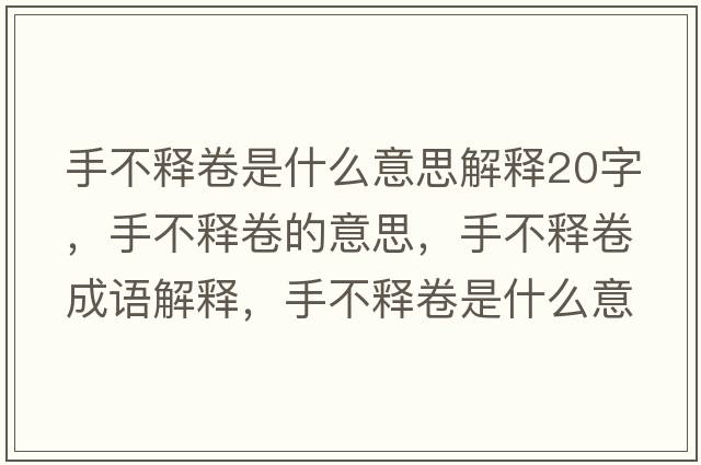手不釋卷是什么意思解釋20字，手不釋卷的意思，手不釋卷成語解釋，手不釋卷是什么意思含義寓意