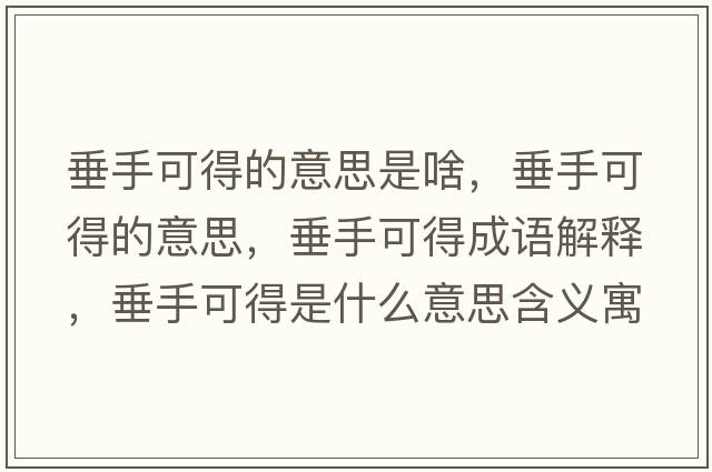 垂手可得的意思是啥，垂手可得的意思，垂手可得成語解釋，垂手可得是什么意思含義寓意