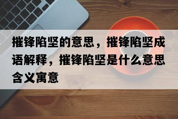 摧鋒陷堅(jiān)的意思，摧鋒陷堅(jiān)成語(yǔ)解釋，摧鋒陷堅(jiān)是什么意思含義寓意