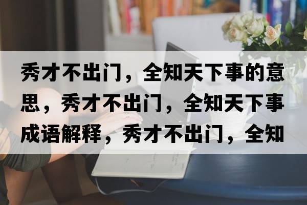 秀才不出門，全知天下事的意思，秀才不出門，全知天下事成語解釋，秀才不出門，全知天下事是什么意思含義寓意