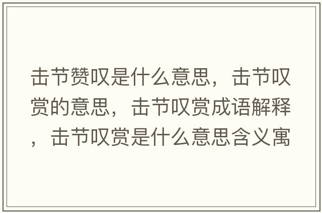 擊節(jié)贊嘆是什么意思，擊節(jié)嘆賞的意思，擊節(jié)嘆賞成語(yǔ)解釋，擊節(jié)嘆賞是什么意思含義寓意