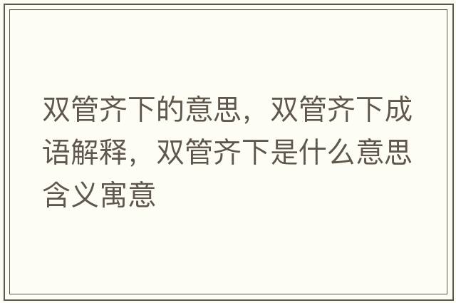 雙管齊下的意思，雙管齊下成語解釋，雙管齊下是什么意思含義寓意