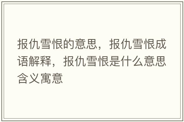 報(bào)仇雪恨的意思，報(bào)仇雪恨成語(yǔ)解釋?zhuān)瑘?bào)仇雪恨是什么意思含義寓意