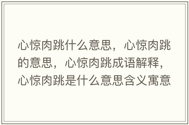心驚肉跳什么意思，心驚肉跳的意思，心驚肉跳成語解釋，心驚肉跳是什么意思含義寓意