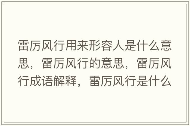 雷厲風(fēng)行用來(lái)形容人是什么意思，雷厲風(fēng)行的意思，雷厲風(fēng)行成語(yǔ)解釋，雷厲風(fēng)行是什么意思含義寓意