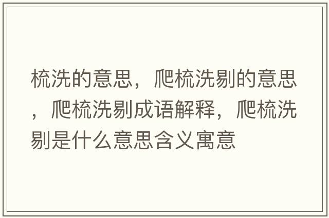梳洗的意思，爬梳洗剔的意思，爬梳洗剔成語解釋，爬梳洗剔是什么意思含義寓意