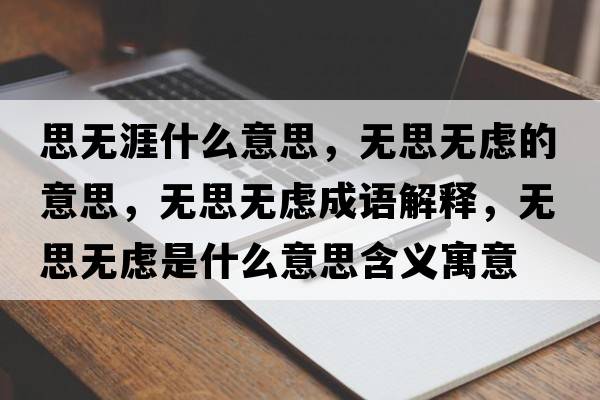 思無(wú)涯什么意思，無(wú)思無(wú)慮的意思，無(wú)思無(wú)慮成語(yǔ)解釋，無(wú)思無(wú)慮是什么意思含義寓意