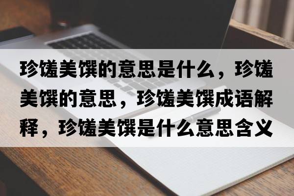 珍饈美饌的意思是什么，珍饈美饌的意思，珍饈美饌成語解釋，珍饈美饌是什么意思含義寓意