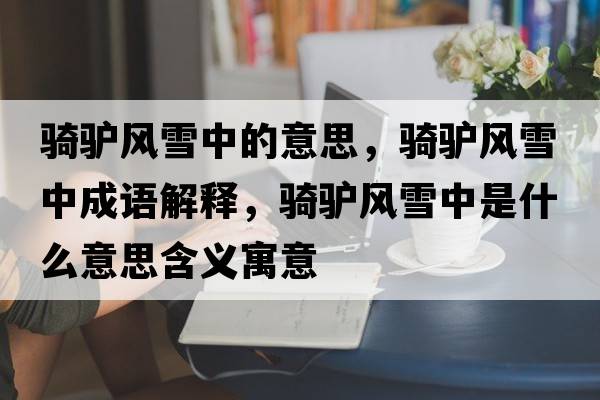 騎驢風(fēng)雪中的意思，騎驢風(fēng)雪中成語解釋，騎驢風(fēng)雪中是什么意思含義寓意