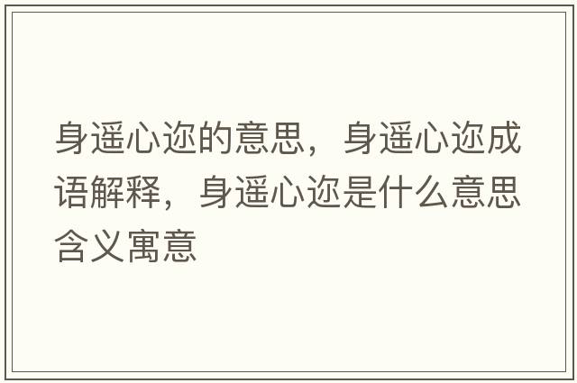 身遙心邇的意思，身遙心邇成語解釋，身遙心邇是什么意思含義寓意