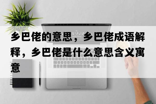 鄉(xiāng)巴佬的意思，鄉(xiāng)巴佬成語解釋，鄉(xiāng)巴佬是什么意思含義寓意