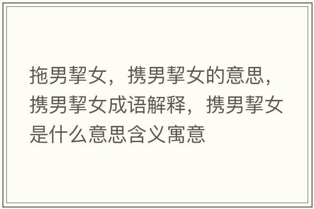 拖男挈女，攜男挈女的意思，攜男挈女成語解釋，攜男挈女是什么意思含義寓意