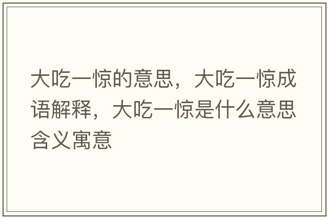 大吃一驚的意思，大吃一驚成語解釋，大吃一驚是什么意思含義寓意