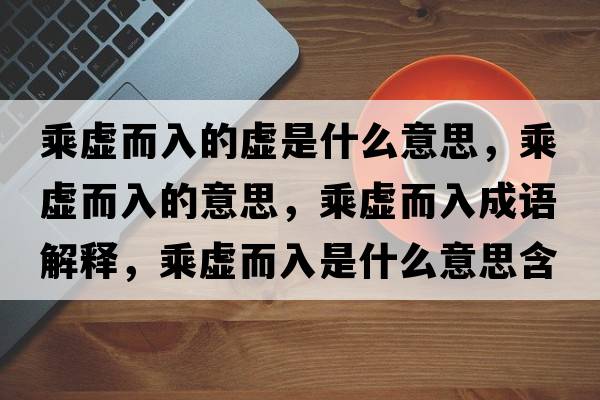 乘虛而入的虛是什么意思，乘虛而入的意思，乘虛而入成語解釋，乘虛而入是什么意思含義寓意
