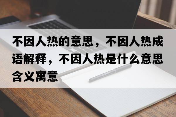 不因人熱的意思，不因人熱成語解釋，不因人熱是什么意思含義寓意