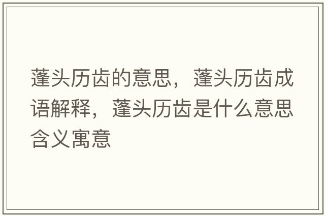 蓬頭歷齒的意思，蓬頭歷齒成語解釋，蓬頭歷齒是什么意思含義寓意