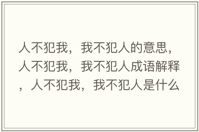 人不犯我，我不犯人的意思，人不犯我，我不犯人成語解釋，人不犯我，我不犯人是什么意思含義寓意