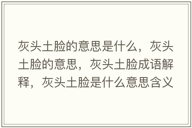 灰頭土臉的意思是什么，灰頭土臉的意思，灰頭土臉成語解釋，灰頭土臉是什么意思含義寓意