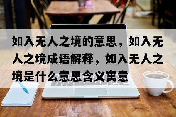 如入無人之境的意思，如入無人之境成語解釋，如入無人之境是什么意思含義寓意