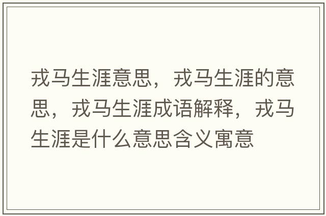 戎馬生涯意思，戎馬生涯的意思，戎馬生涯成語(yǔ)解釋，戎馬生涯是什么意思含義寓意