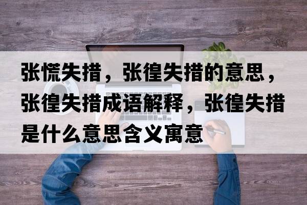 張慌失措，張徨失措的意思，張徨失措成語解釋，張徨失措是什么意思含義寓意