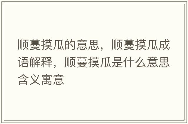 順蔓摸瓜的意思，順蔓摸瓜成語解釋，順蔓摸瓜是什么意思含義寓意