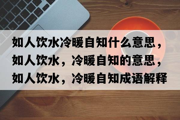 如人飲水冷暖自知什么意思，如人飲水，冷暖自知的意思，如人飲水，冷暖自知成語解釋，如人飲水，冷暖自知是什么意思含義寓意
