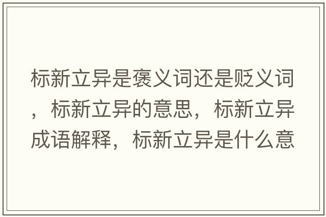 標(biāo)新立異是褒義詞還是貶義詞，標(biāo)新立異的意思，標(biāo)新立異成語(yǔ)解釋，標(biāo)新立異是什么意思含義寓意