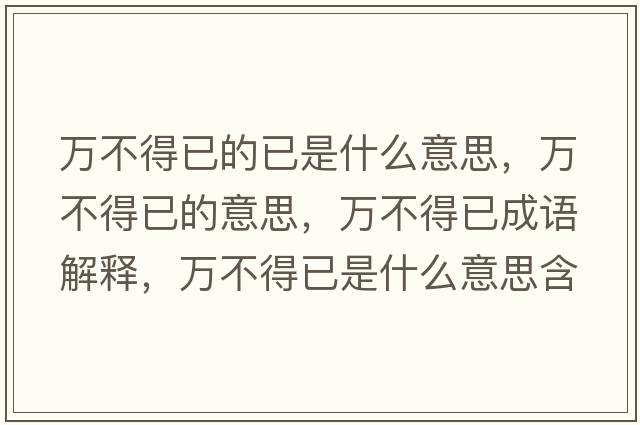 萬不得已的已是什么意思，萬不得已的意思，萬不得已成語解釋，萬不得已是什么意思含義寓意