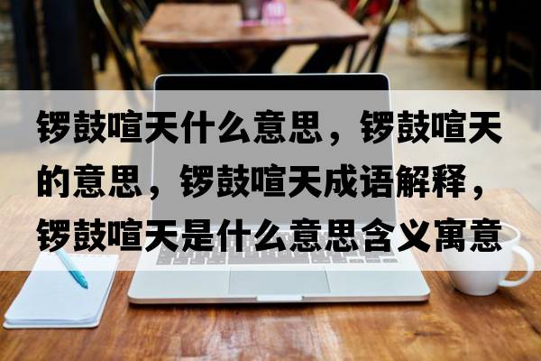 鑼鼓喧天什么意思，鑼鼓喧天的意思，鑼鼓喧天成語解釋，鑼鼓喧天是什么意思含義寓意