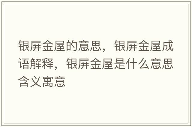 銀屏金屋的意思，銀屏金屋成語解釋，銀屏金屋是什么意思含義寓意