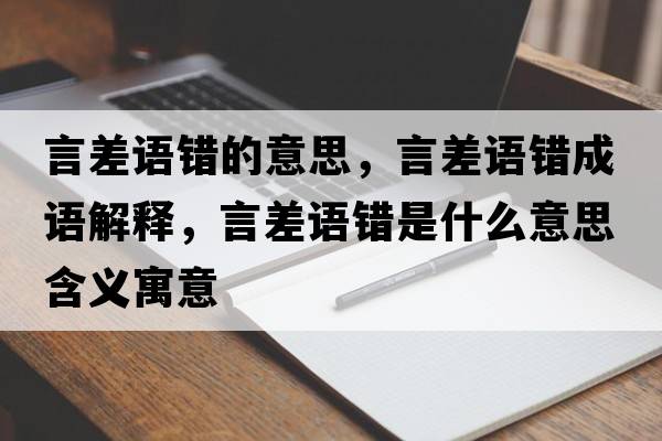 言差語(yǔ)錯(cuò)的意思，言差語(yǔ)錯(cuò)成語(yǔ)解釋，言差語(yǔ)錯(cuò)是什么意思含義寓意