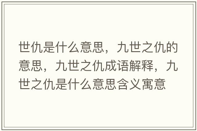 世仇是什么意思，九世之仇的意思，九世之仇成語解釋，九世之仇是什么意思含義寓意