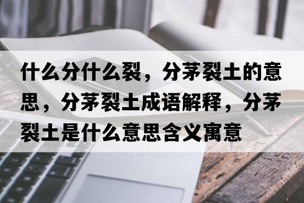 什么分什么裂，分茅裂土的意思，分茅裂土成語解釋，分茅裂土是什么意思含義寓意