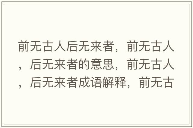 前無古人后無來者，前無古人，后無來者的意思，前無古人，后無來者成語解釋，前無古人，后無來者是什么意思含義寓意