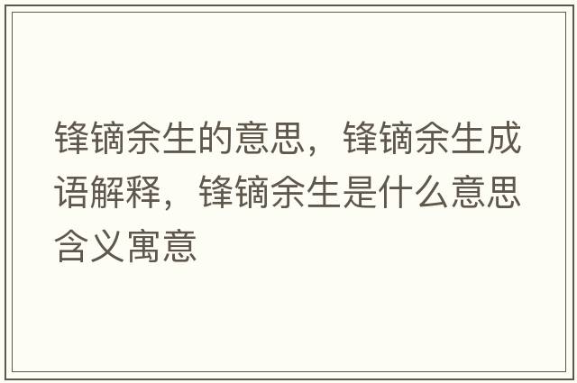 鋒鏑余生的意思，鋒鏑余生成語解釋，鋒鏑余生是什么意思含義寓意