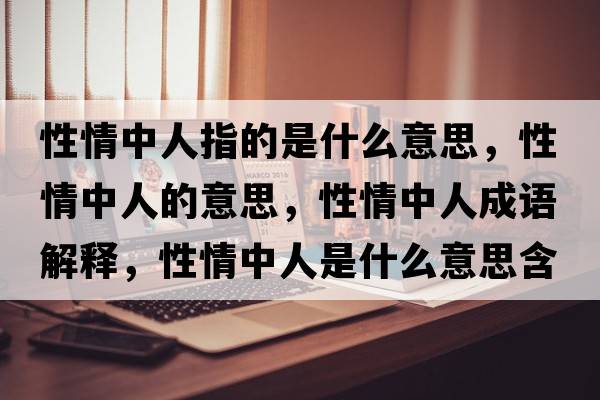 性情中人指的是什么意思，性情中人的意思，性情中人成語(yǔ)解釋，性情中人是什么意思含義寓意