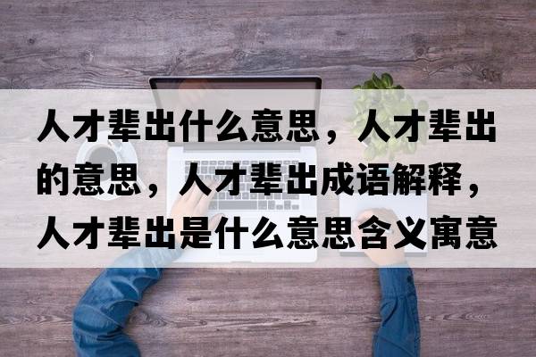 人才輩出什么意思，人才輩出的意思，人才輩出成語解釋，人才輩出是什么意思含義寓意