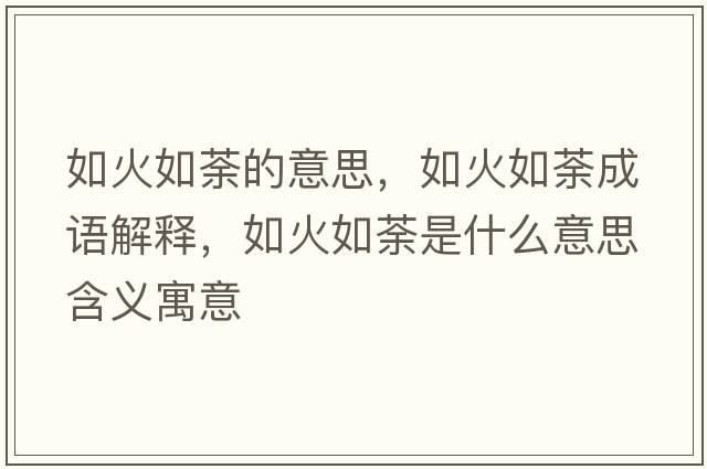 如火如荼的意思，如火如荼成語解釋，如火如荼是什么意思含義寓意