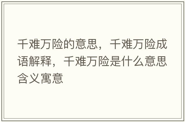 千難萬險的意思，千難萬險成語解釋，千難萬險是什么意思含義寓意