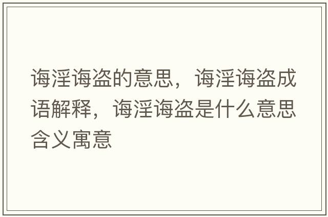誨淫誨盜的意思，誨淫誨盜成語(yǔ)解釋，誨淫誨盜是什么意思含義寓意