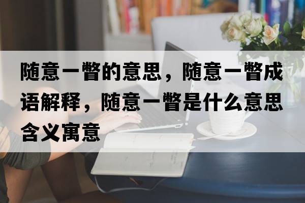 隨意一瞥的意思，隨意一瞥成語解釋，隨意一瞥是什么意思含義寓意