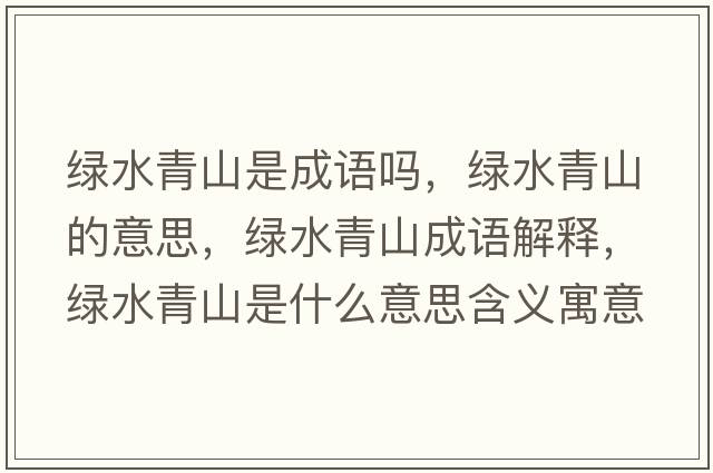 綠水青山是成語(yǔ)嗎，綠水青山的意思，綠水青山成語(yǔ)解釋，綠水青山是什么意思含義寓意