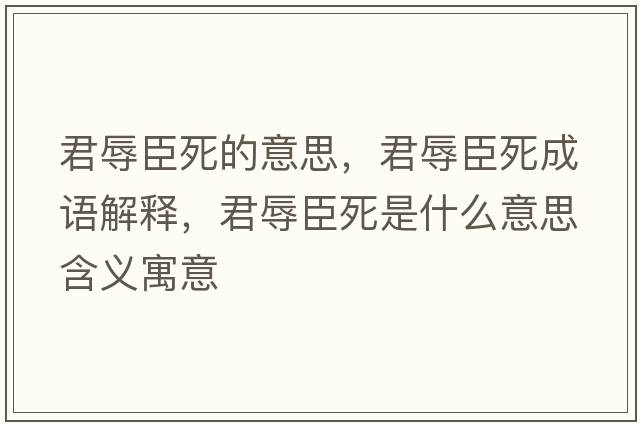 君辱臣死的意思，君辱臣死成語解釋，君辱臣死是什么意思含義寓意