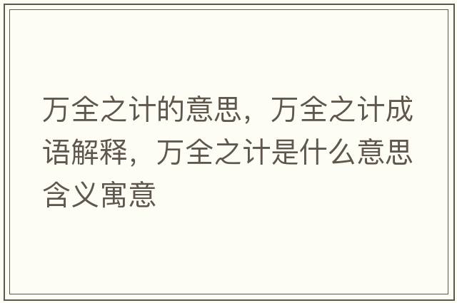 萬全之計(jì)的意思，萬全之計(jì)成語解釋，萬全之計(jì)是什么意思含義寓意